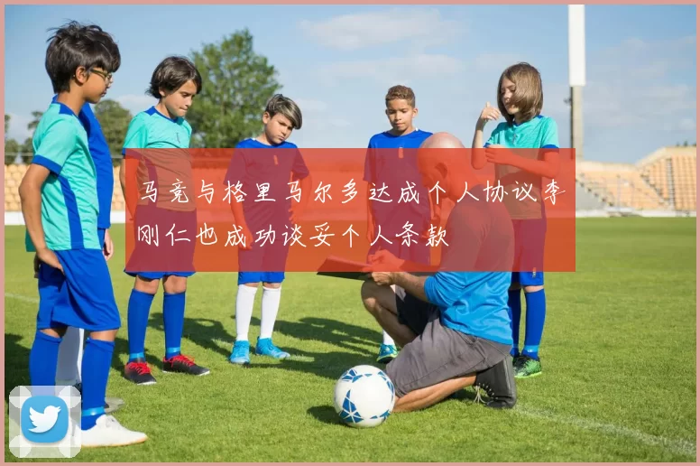 马竞与格里马尔多达成个人协议李刚仁也成功谈妥个人条款
