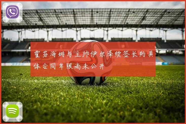 霍芬海姆与主帅伊尔泽续签长约具体合同年限尚未公开