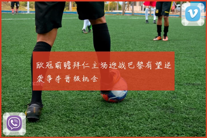 欧冠前瞻拜仁主场迎战巴黎有望逆袭争夺晋级机会