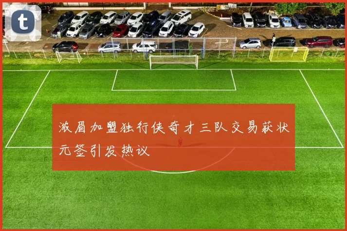 浓眉加盟独行侠奇才三队交易获状元签引发热议