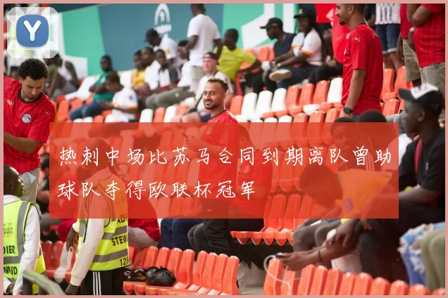 热刺中场比苏马合同到期离队曾助球队夺得欧联杯冠军