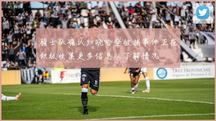 骑士队确认知晓哈登被捕事件正在积极收集更多信息以了解情况