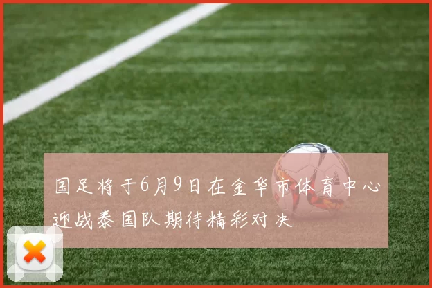 国足将于6月9日在金华市体育中心迎战泰国队期待精彩对决