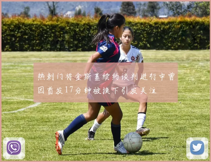 热刺门将金斯基续约谈判进行中曾因首发17分钟被换下引发关注