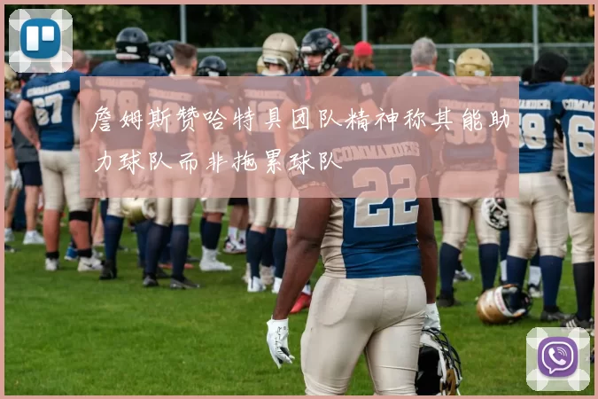 詹姆斯赞哈特具团队精神称其能助力球队而非拖累球队