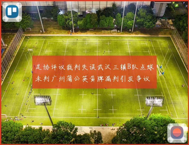 足协评议裁判失误武汉三镇B队点球未判广州蒲公英黄牌漏判引发争议